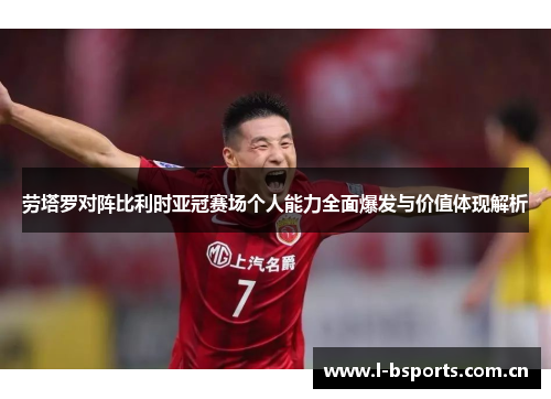 劳塔罗对阵比利时亚冠赛场个人能力全面爆发与价值体现解析